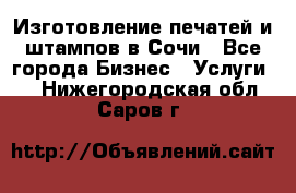 Изготовление печатей и штампов в Сочи - Все города Бизнес » Услуги   . Нижегородская обл.,Саров г.